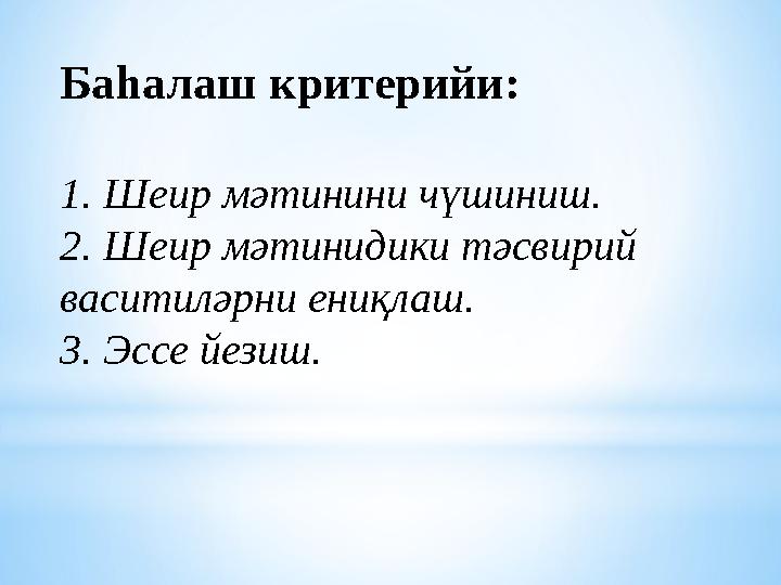 Баһалаш критерийи: 1. Шеир мәтинини чүшиниш. 2. Шеир мәтинидики тәсвирий васитиләрни ениқлаш. 3. Эссе йезиш.