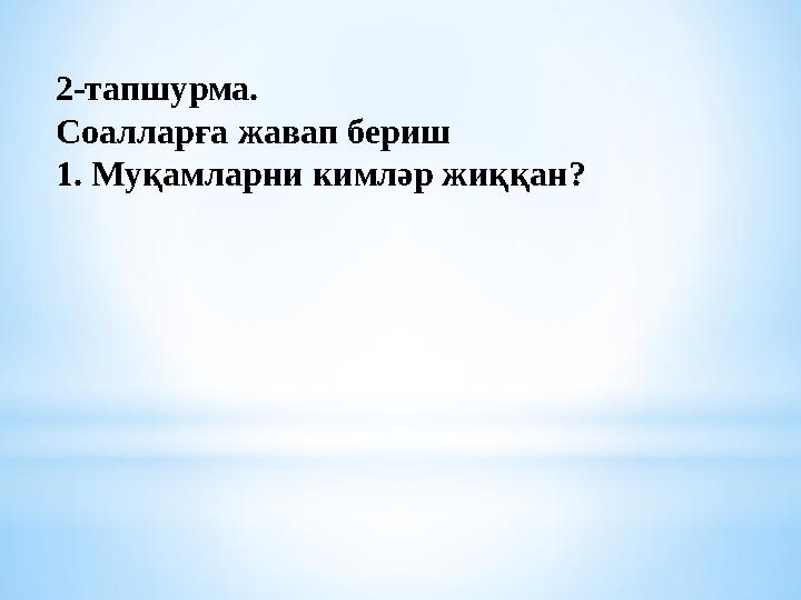 2-тапшурма. Соалларға жавап бериш 1. Муқамларни кимләр жиққан?