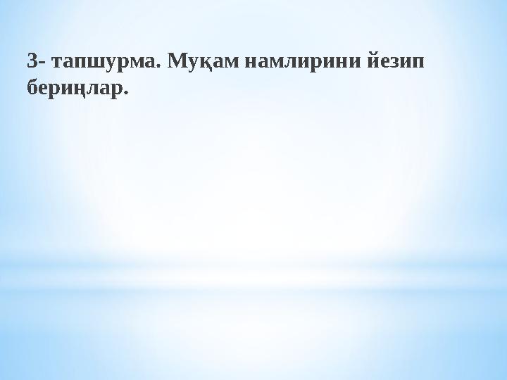 3- тапшурма. Муқам намлирини йезип бериңлар.