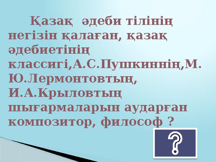 Қазақ әдеби тілінің негізін қалаған, қазақ әдебиетінің классигі,А.С.Пушкиннің,М. Ю.Лермонтовтың, И.А.Крыловтың шығармалары