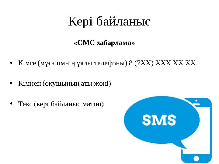 Кері байланыс «СМС хабарлама» • Кімге (мұғалімнің ұялы телефоны) 8 (7ХХ) ХХХ ХХ ХХ • Кімнен (оқушының аты жөні) • Текс (кері бай