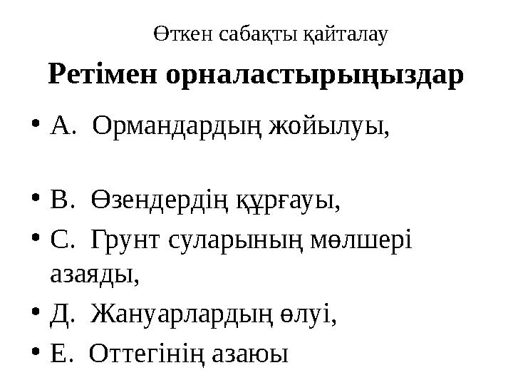 Ретімен орналастырыңыздар • А. Ормандардың жойылуы, • В. Өзендердің құрғауы, • С. Гр