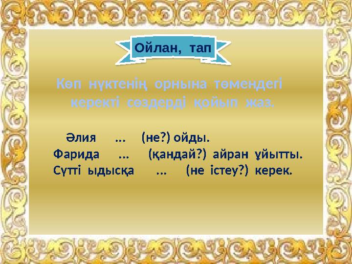 Көп нүктенің орнына төмендегі керекті сөздерді қойып жаз. Әлия ... (не?) ойды. Фарида ... (қа