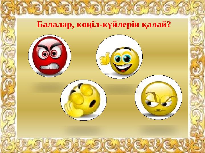 Балалар, көңіл-күйлерін қалай?