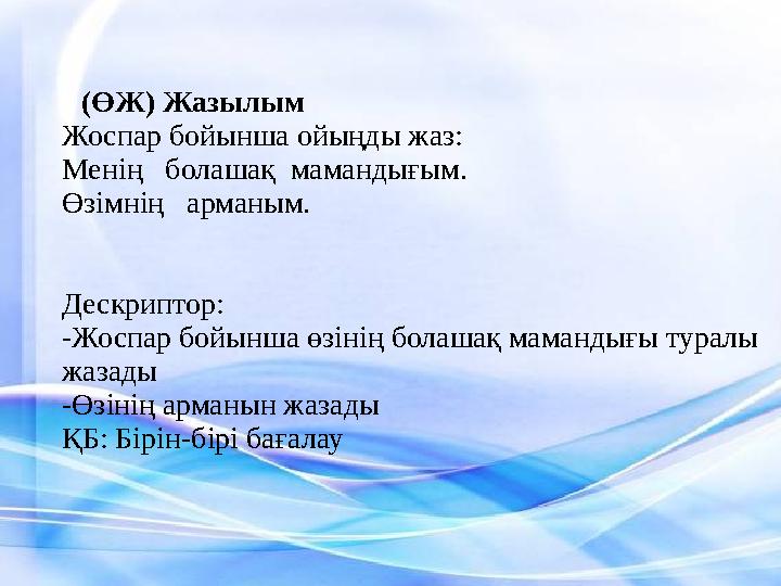 (ӨЖ) Жазылым Жоспар бойынша ойыңды жаз: Менің болашақ мамандығым. Өзімнің арманым. Дескриптор: -Жоспар бойынша өзінің болаш