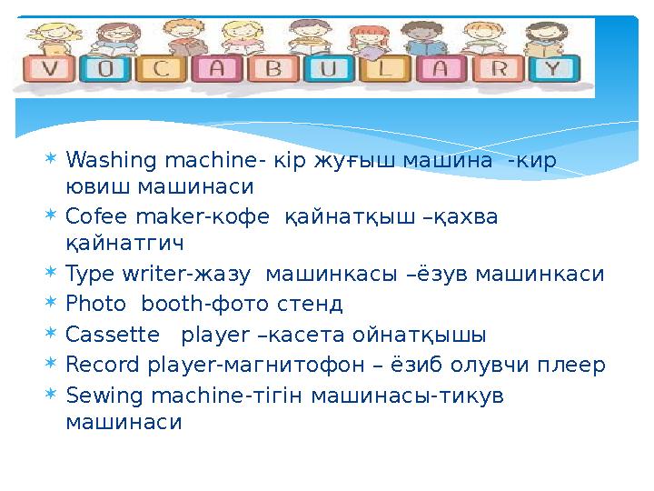  Washing machine - кір жуғыш машина -кир ювиш машинаси  Cofee maker -кофе қайнатқыш –қахва қайнатгич  Type writer -жазу