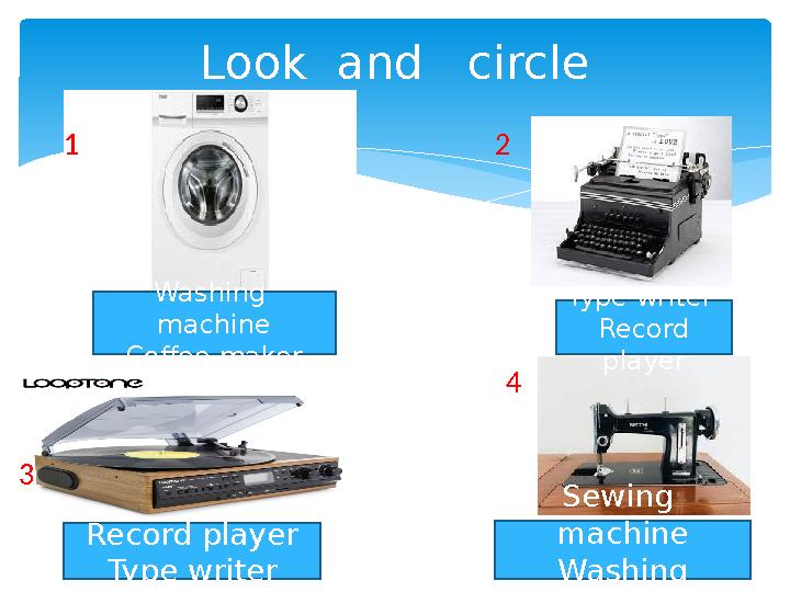 Look and circle1 2 3 4 Washing machine Coffee maker Type writer Record player Record player Type writer Sewing
