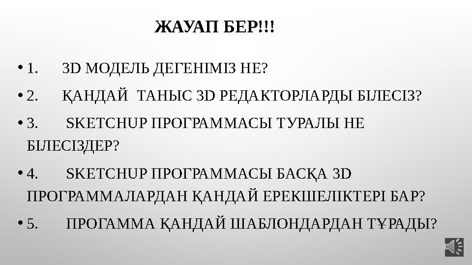 ЖАУАП БЕР!!! • 1. 3D МОДЕЛЬ ДЕГЕНІМІЗ НЕ? • 2. ҚАНДАЙ ТАНЫС 3D РЕДАКТОРЛАРДЫ БІЛЕСІЗ? • 3 . SKETCHUP ПРОГРАММАСЫ ТУРАЛ