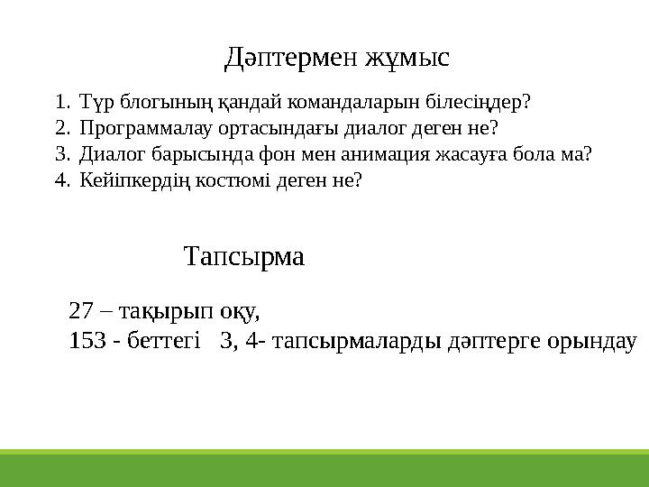 Дәптермен жұмыс 1. Түр блогының қандай командаларын білесіңдер? 2. Программалау ортасындағы диалог деген не? 3. Диалог барысында