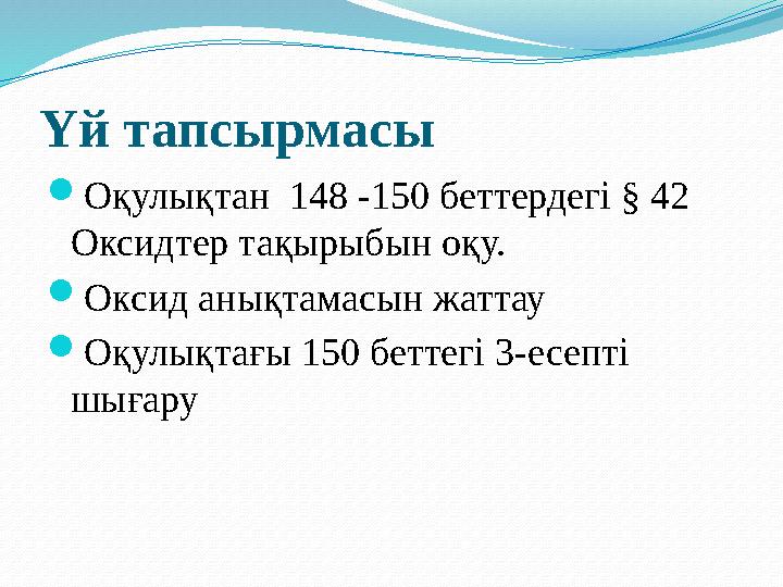 Үй тапсырмасы  Оқулықтан 148 -150 беттердегі § 42 Оксидтер тақырыбын оқу.  Оксид анықтамасын жаттау  Оқулықтағы 150 бетт