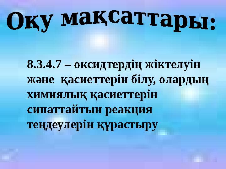 8.3.4.7 – оксидтердің жіктелуін және қасиеттерін білу, олардың химиялық қасиеттерін сипаттайтын реакция теңдеулерін құрасты