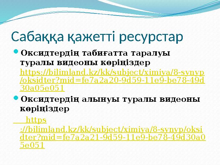 Сабаққа қажетті ресурстар  Оксидтердің табиғатта таралуы туралы видеоны көріңіздер https://bilimland.kz/kk/subject/ximiya/8-