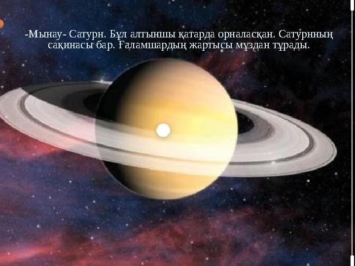 -Мынау- Сатурн. Бұл алтыншы қатарда орналасқан. Сатурнның сақинасы бар. Ғаламшардың жартысы мұздан тұрады.