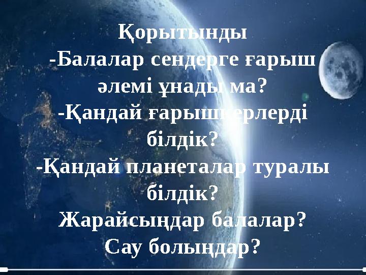Қорытынды -Балалар сендерге ғарыш әлемі ұнады ма? -Қандай ғарышкерлерді білдік? -Қандай планеталар туралы білдік? Жарайсыңдар