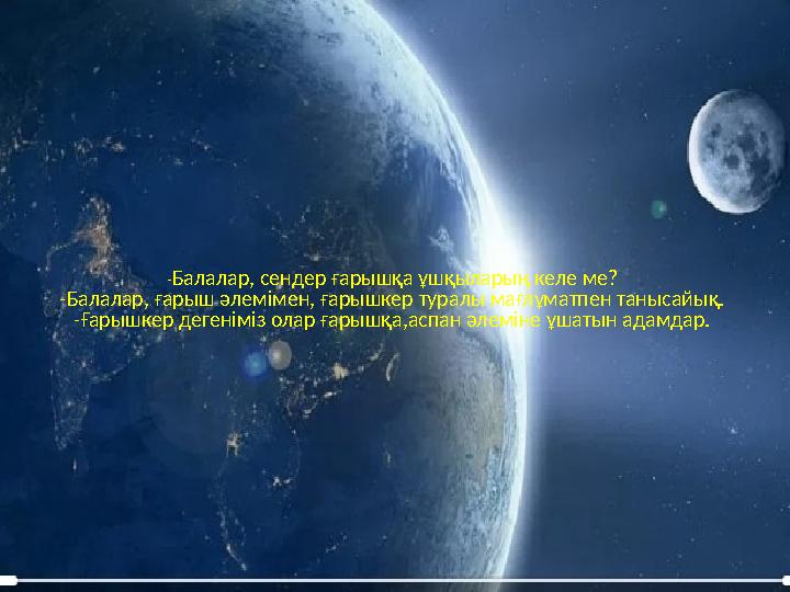 - Балалар, сендер ғарышқа ұшқыларың келе ме? -Балалар, ғарыш әлемімен, ғарышкер туралы мағлұматпен танысайық. -Ғарышкер дегенімі