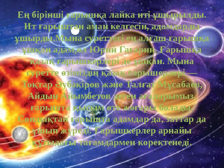 Ең бірінші ғарышқа лайка иті ұшырылды. Ит ғарыштан аман келгесін, адамдарды ұшырды.Мына суреттегі ең алғаш ғарышқа ұшқан адам