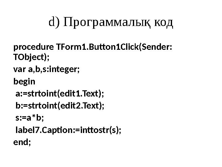 d) Программалық код procedure TForm1.Button1Click(Sender: TObject); var a,b,s:integer; begin a:=strtoint(edit1.Text); b:=s