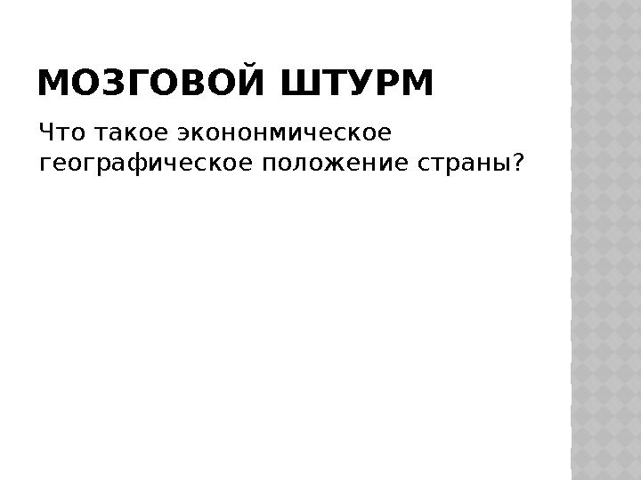 МОЗГОВОЙ ШТУРМ Что такое экононмическое географическое положение страны?