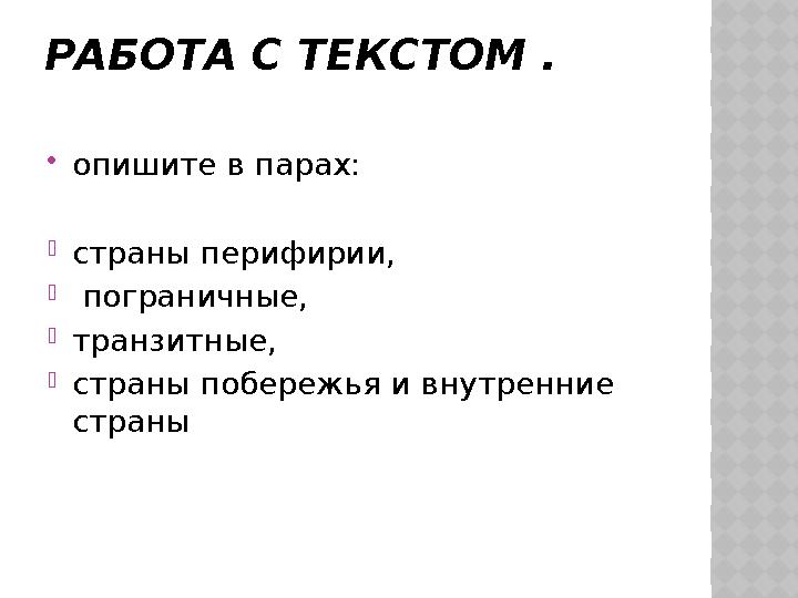 РАБОТА С ТЕКСТОМ .  опишите в парах: - страны перифирии, - пограничные, - транзитные, - страны побережья и внутренние стра