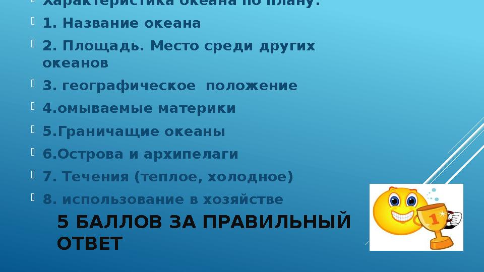 5 БАЛЛОВ ЗА ПРАВИЛЬНЫЙ ОТВЕТ Характеристика океана по плану:  1. Название океана  2. Площадь. Место среди других океанов 
