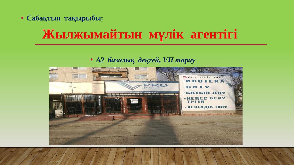 • Сабақтың тақырыбы: Жылжымайтын мүлік агентігі • А2 базалық деңгей, VI І тарау