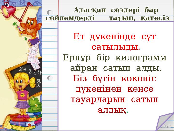 Адасқан сөздері бар сөйлемдерді тауып, қатесіз құрастырып жаз. Ет дүкенінде сүт сатылыды. Ернұр бір к