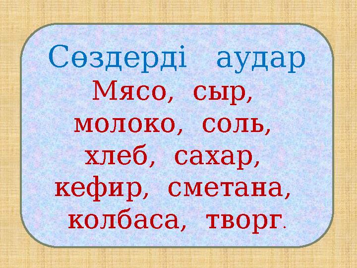 Сөздерді аудар Мясо, сыр, молоко, соль, хлеб, сахар, кефир, сметана, колбаса, творг .