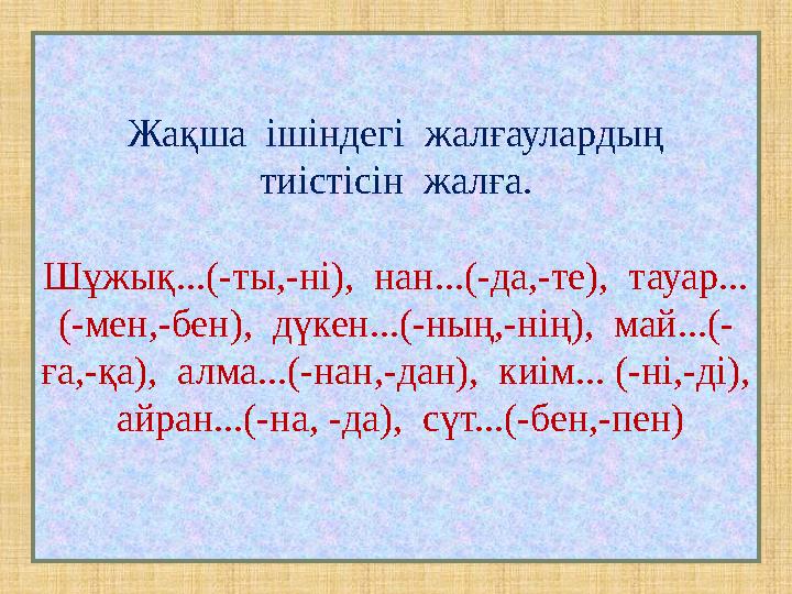 Жақша ішіндегі жалғаулардың тиістісін жалға. Шұжық...(-ты,-ні), нан...(-да,-те), тауар... (-мен,-бен), дүкен...(-ның,-