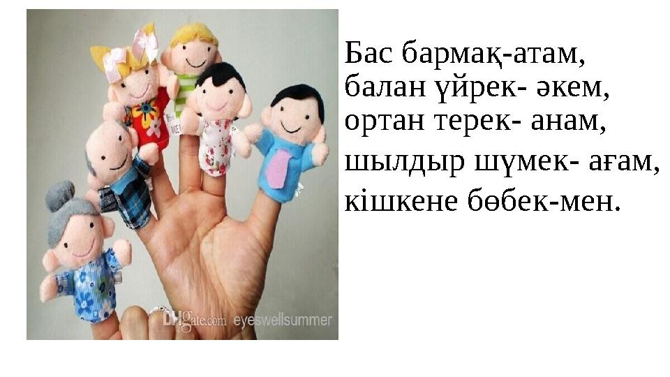 Бас бармақ-атам, балан үйрек- әкем, ортан терек- анам, шылдыр шүмек- ағам, кішкене бөбек-мен.