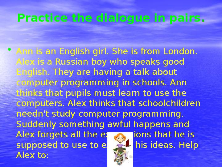 Practice the dialogue in pairs . • Ann is an English girl. She is from London. Alex is a Russian boy who speaks good Engl
