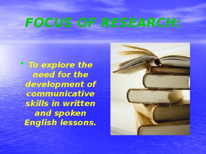 FOCUS OF RESEARCH: • To explore the need for the development of communicative skills in written and spoken English lessons