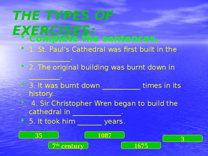 THE TYPES OF EXERCISES: • Complete the sentences. • 1. St. Paul’s Cathedral was first built in the ____________. • 2. The ori