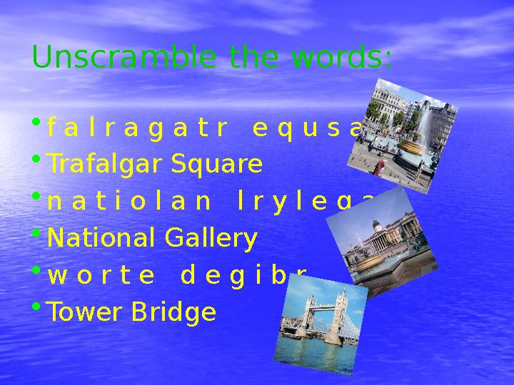 Unscramble the words: • f a l r a g a t r e q u s a r • Trafalgar Square • n a t i o l a n l r y l e g a • National Gallery