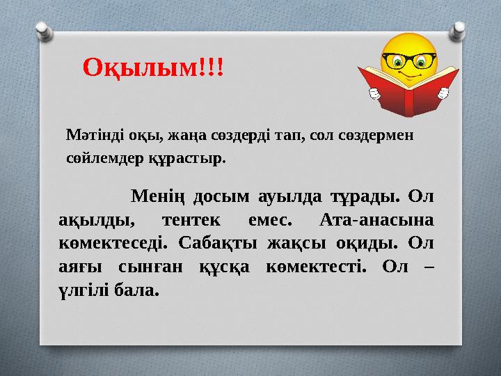 Менің досым ауылда тұрады. Ол ақылды, тентек емес. Ата-анасына көмектеседі. Сабақты жақсы оқиды.