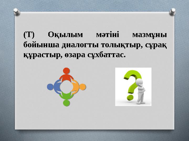 (Т) Оқылым мәтіні мазмұны бойынша диалогты толықтыр, сұрақ құрастыр, өзара сұхбаттас.