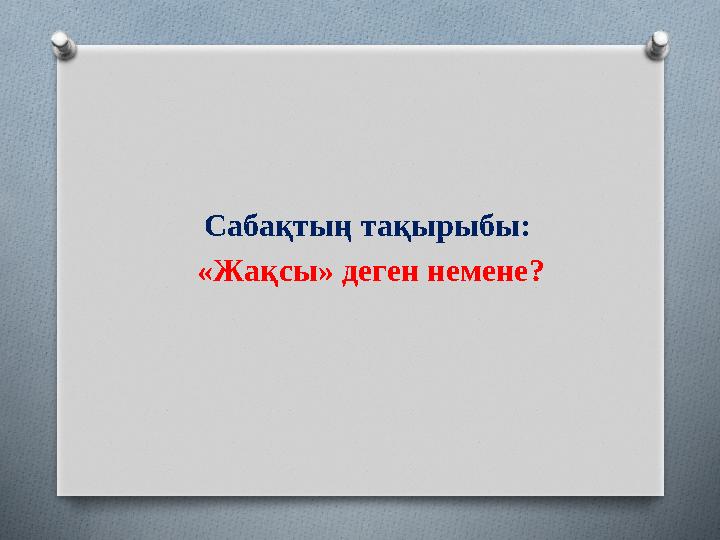 Сабақтың тақырыбы: «Жақсы» деген немене?