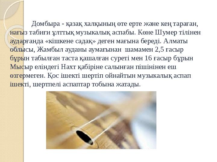 Домбыра - қазақ халқының өте ерте және кең тараған, нағыз табиғи ұлттық музыкалық аспабы. Көне Шумер тілінен аударғанда «кіш