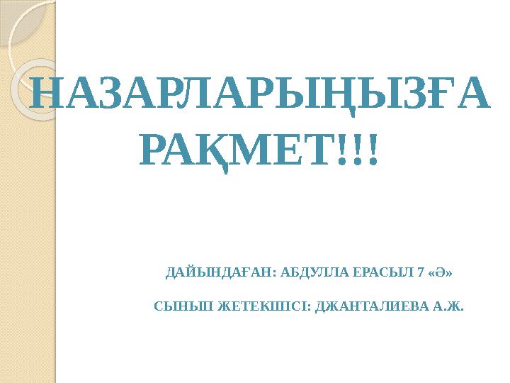 НАЗАРЛАРЫҢЫЗҒА РАҚМЕТ!!! ДАЙЫНДАҒАН: АБДУЛЛА ЕРАСЫЛ 7 «Ә» СЫНЫП ЖЕТЕКШІСІ: ДЖАНТАЛИЕВА А.Ж.