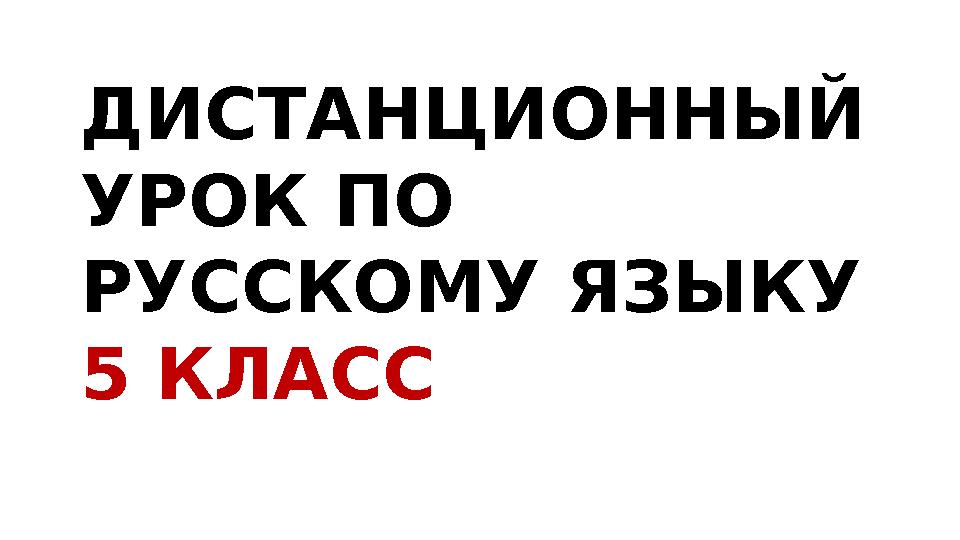 ДИСТАНЦИОННЫЙ УРОК ПО РУССКОМУ ЯЗЫКУ 5 КЛАСС