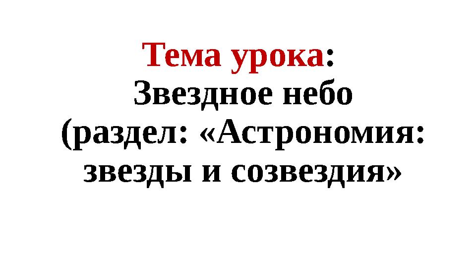 Тема урока : Звездное небо (раздел: «Астрономия: звезды и созвездия»