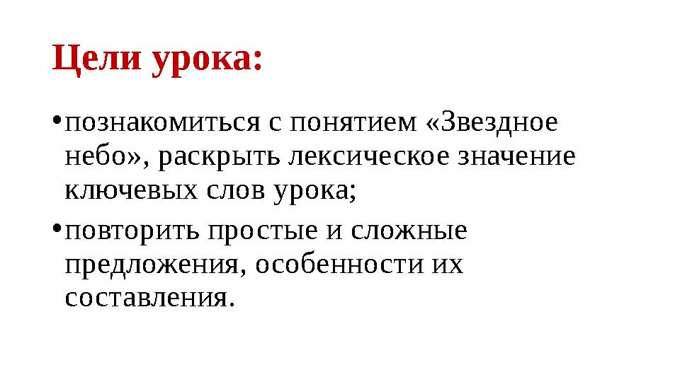 Цели урока: • познакомиться с понятием «Звездное небо», раскрыть лексическое значение ключевых слов урока; • повторить простые