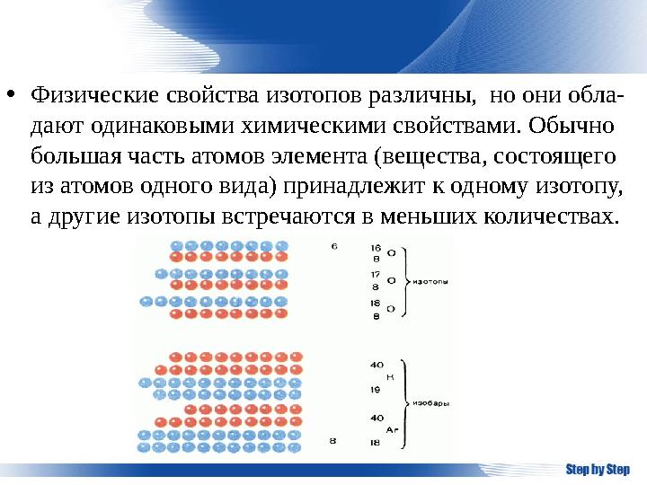 • Физические свойства изотопов различны, но они обла- дают одинаковыми химическими свойствами. Обычно большая часть атомов эле