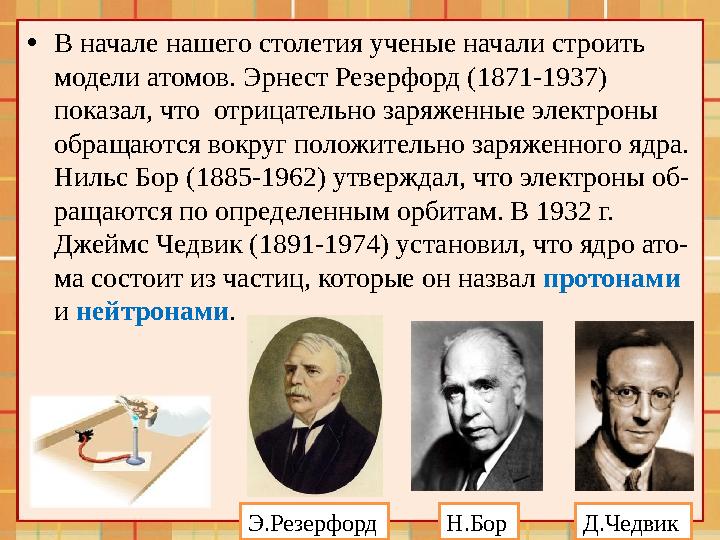• В начале нашего столетия ученые начали строить модели атомов. Эрнест Резерфорд (1871-1937) показал, что отрицательно заряже