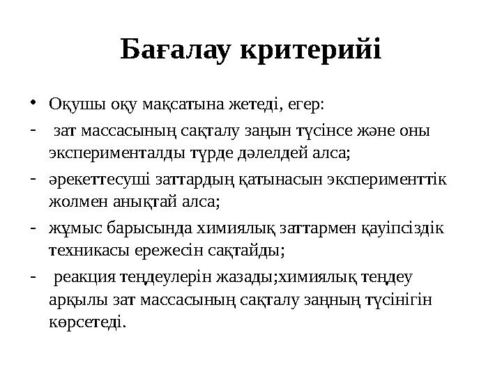 Бағалау критерийі • Оқушы оқу мақсатына жетеді, егер: - зат массасының сақталу заңын түсінсе және оны эксперименталды түрде д