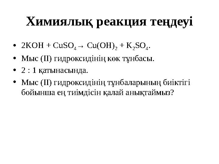 Химиялық реакция теңдеуі • 2KOH + CuSO 4 → Cu(OH) 2 + K 2 SO 4 . • Мыс ( І ) гидроксид інің көк тұнбасы. • 2 : 1 қатынасынд