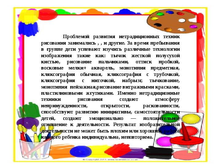 Проблемой развития нетрадиционных техник рисования занимались , , и другие. За время пребывания в груп