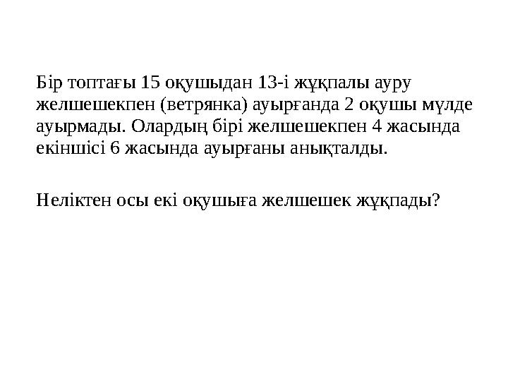 Бір топтағы 15 оқушыдан 13-і жұқпалы ауру желшешекпен (ветрянка) ауырғанда 2 оқушы мүлде ауырмады. Олардың бірі желшешекпен 4