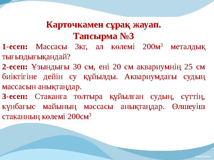 Карточкамен сұрақ жауап. Тапсырма №3 1-есеп: Массасы 3кг, ал көлемі 200м 3 металдық тығыздығықандай? 2-есеп: Ұзындығы