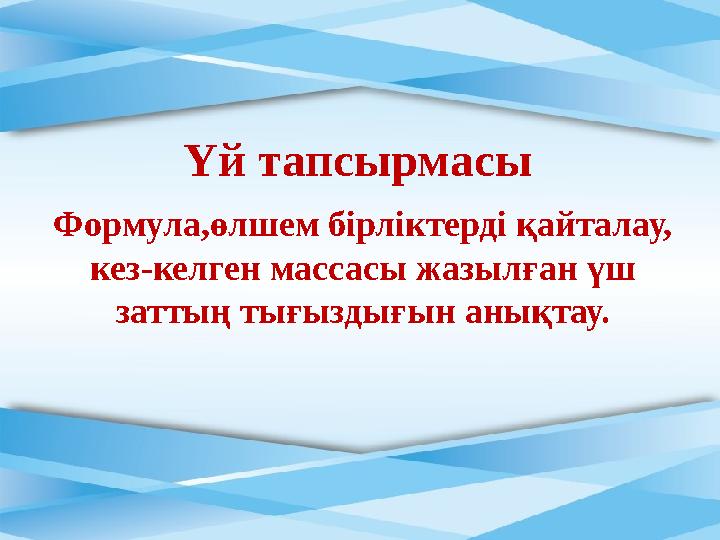 Формула,өлшем бірліктерді қайталау, кез-келген массасы жазылған үш заттың тығыздығын анықтау. Үй тапсырмасы