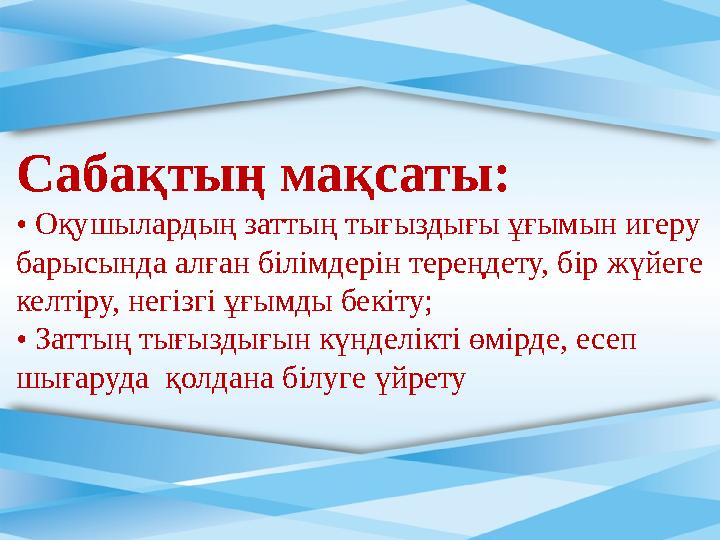 Сабақтың мақсаты : • Оқушылардың заттың тығыздығы ұғымын игеру барысында алған білімдерін тереңдету, бір жүйеге келтіру, негі